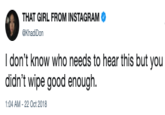 THAT GIRL FROM INSTAGRAM @Khad Don I don't know who needs to hear this but you didn't wipe good enough. 1:04 AM-22 Oct 2018
