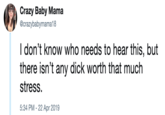 Crazy Baby Mama @crazybabymama18 I don't know who needs to hear this, but there isn't any d--- worth that much stress. 5:34 PM - 22 Apr 2019
