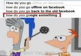 How do you go how do you go offline on facebook how do you go back to the old facebook offline on facebook how do vou google something Not Yet, Ferb