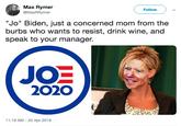 Max Rymer @MaxRRymer Follow "Jo" Biden, just a concerned mom from the burbs who wants to resist, drink wine, and speak to your manager. JOE 2O2O 11:19 AM - 25 Apr 2019