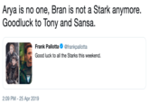 Arya is no one, Bran is not a Stark anymore. Goodluck to Tony and Sansa. Frank Pallotta. @frankpallotta Good luck to all the Starks this weekend. 2:09 PM - 25 Apr 2019