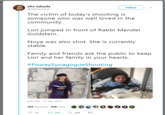 alix takada @debaucherie Follow The victim of today's shooting is someone who was well loved in the community Lori jumped in front of Rabbi Mendel Goldstein. Noya was also shot. She is currently stable. Family and friends ask the public to keep Lori and her family in your hearts. #PowaySynagogueshooting 6:43 PM-27 Apr 2019 366 Retweets 698 Likes