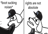 *boot sucking noises* rights are not absolute