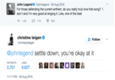 John Legenda. @johnlegend-29 Aug 2016 For those defending the current anthem, do you really truly love that song? don't and I'm very good at singing it. Like, one of the best 1.5K17K39K christine teigen @chrissyteigen Follow @johnlegend settle down, you're okay at it RETWEETSLIKES 2,701 9,627 11:11 PM-30 Aug 2016