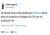 Christine tegen @chrissyteigen My favorite thing is when people give @therock advice about his workouts on instagram as if it's just not working for him 5:24 AM Jun 20, 2015 Twitter for Android 1.6K Retweets4.6K Likes