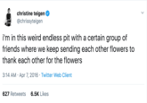 christine teigen @chrissyteigen i'm in this weird endless pit with a certain group of friends where we keep sending each other flowers to thank each other for the flowers 3:14 AM Apr 7, 2016 Twitter Web Client 6.5K Likes 627 Retweets