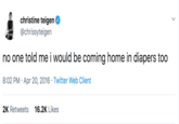 christine teigen @chrissyteigen no one told me i would be coming home in diapers too 8:02 PM Apr 20, 2016 Twitter Web Client 16.2K Likes 2K Retweets