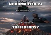 NOOBMASTER69 You can't defeat me l know, but he can. THELEGEND27 imgflip.com