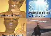 Wanted to go to Heaven What if You W/00000000000!!! But god said