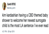 Reaction Tweets Cardi BTEC amelia perrin kim kardashian having a CBD themed baby shower to welcome her newest surrogate child is the most LA sentence i've ever read 4:21 PM -28 Apr 2019
