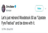 Chris Baker @chrsbakr Followw Let's just rebrand Woodstock 50 as "Upstate Fyre Festival" and be done with it. 1:57 PM - 29 Apr 2019