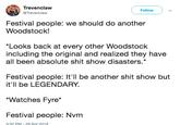 Trevenclaw @Trevenclaw Followv Festival people: we should do another Woodstock! Looks back at every other Woodstock including the original and realized they have all been absolute s--- show disasters.* Festival people: It'll be another s--- show but it'Il be LEGENDARY. Watches Fyre* Festival people: Nvm 3:32 PM 29 Apr 2019