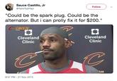 Sauce Castillo, Jr @TankTopPapi Follow Could be the spark plug. Could be the alternator. But i can prolly fix it for $200." CAVS TV Cleveland Clinic Cleveland Clinic 9:57 PM- 21 Nov 2015
