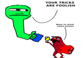 YOUR TRICKS ARE FOOLISH Want to drink some posion 2)