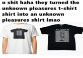 They Made a Shirt a Shirt o s--- haha they turned the unknown pleasures t-shirt shirt into an unknown pleasures shirt Imao JOY DIVISION