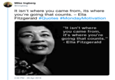 Ella Fitzgerald Mike Ingberg Gmingbeng It isn't where you came from, its where Fitzgerald #Quotes #MondayMotivation you're going that counts. Ella "It isn't where you came from, it's where you're going that counts." - Ella Fitzgerald 2:50 PM - 29 Apr 2019