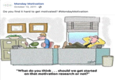 Facebook Group Monday Motivation October 13, 2011 G Do you find it hard to get motivated? #MondayMotivation What do you think... should we get started on that motivation research or not?