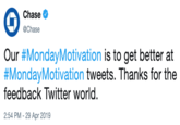 Apology Chase Φ @Chase Our #MondayMotivation is to get better at #MondayMotivation tweets. Thanks for the feedback Twitter world 2:54 PM- 29 Apr 2019