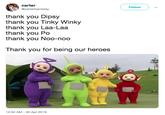 carter @carterhambley Follow thank you Dipsy thank you Tinky Winky thank you Laa-Laa thank you Po thank you Noo-nodo Thank you for being our heroes 12:04 AM-30 Apr 2019