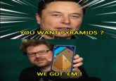 YOU WANT PYRAMIDS? WE GOT EM