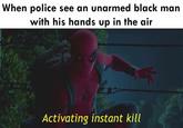 When police see an unarmed black man with his hands up in the air Activating instant kill
