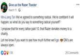 Razer Toaster Charity Give us the Razer Toaster March 11 Min-Liang Tan We've agreed to something radical. We're confident it i happen,so what do you say to something radical yoursein charity always open. 136 26 Comments