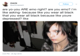 macie @parttimepeach Follow are yo-you ARE emo right? are you emo? i'm like asking- because like you wear all black that you wear all black because like youre depressed? like 3:34 PM -25 Apr 2019