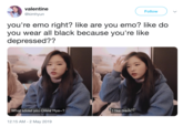 valentine @kimhyun Follow you're emo right? like are you emo? like do you wear all black because you're like depressed?? What aboutloFoivialye-? ke b 12:15 AM - 2 May 2019