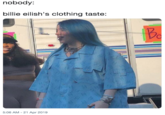 nobody: billie eilish's clothing taste: 5:06 AM - 21 Apr 2019