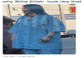 why Billie Eilish look like that 7:20 PM-13 Nov 2018