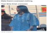 Mate there's oversized clothing, Then Billie Eilish oversized. 7:39 AM - 22 Apr 2019