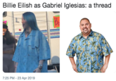 Billie Eilish as Gabriel lglesias: a thread 7:25 PM- 23 Apr 2019