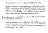 The President directed that Sessions should give a speech publicly announcing: I know that I recused myself from certain things having to do with specific areas. But our POTUS.. is being treated very unfairly. He shouldn't have a Special Prosecutor/Counsel b/c he hasn't done anything wrong. I was on the campaign w/ him for nine months, there were no Russians involved with him. I know it for a fact b/c I was there. He didn't do anything wrong except he ran the greatest campaign in American history. 609 The dictated message went on to state that Sessions would meet with the Special Counsel to limit his jurisdiction to future election interference Now a group of people want to subvert the Constitution of the United States. I am going to meet with the Special Prosecutor to explain this is very unfair and let the Special Prosecutor move forward with investigating election meddling for future elections so that nothing can happen in future elections.10