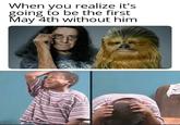 When you realize it's oing to be the first May 4th without him XPRESICNS