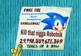 TAKE TH Anthropomorphi Blue Hedgehog GHALLENGE Kill that n---- Robotnik 2,998,559 671,349