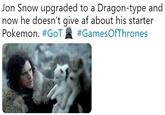 Jon Snow upgraded to a Dragon-type and now he doesn't give af about his starter Pokemon. #GoT #GamesOfThrones