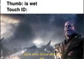 Thumb: is wet Touch ID: dont even know wha a are