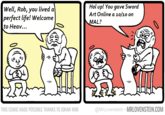 Hol up! You gave Sword Art Online a 10/10 on Well, Rob, you lived a perfect life! Welcome to Heav.. MAL? @MrLovenstein MRLOVENSTEIN.COM THIS COMIC MADE POSSIBLE THANKS TO JOHAN WILK