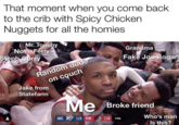 That moment when you come back to the crib with Spicy Chickern Nuggets for all the homies r. Touchy Not Feely Grandma Fake Joe Rogan ndom uch on co Jake from Statefarm Broke friend OKC 115 POR 118 FIN Who's man Is this?