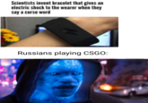 BLYAT Scientists invent bracelet that gives an electric shock to the wearer when they say a curse word Russians playing CSGO: