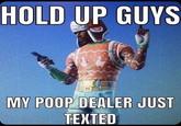 HOLD UP GUYS POOP DEALER JUST MY TEXTED