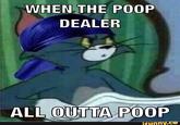 WHEN THE POOP DEALER ALL OUTTA POOP