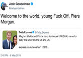 Josh Gondelman Ф @joshgondelman Welcome to the world, young F--- Off, Piers Morgan. Daily Express@Daily_Express Meghan Markle and Prince Harry to choose UNUSUAL name for baby that UNIFIES the US and UK express.co.uk/news/uk/112313.. 2:40 PM-6 May 2019