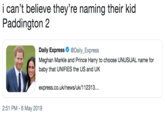 i can't believe they're naming their kid Paddington 2 Daily Express@Daily_Express Meghan Markle and Prince Harry to choose UNUSUAL name for baby that UNIFIES the US and UK express.co.uk/news/uk/112313. 2:51 PM -6 May 2019