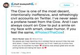 Cilull euwaups@C Follow TimForgot The Cow is one of the most decent intentionally inoffensive, and refreshingly civil accounts on Twitter. I've never seen a profane tweet from the Cow. And l can always count on Cow to put a smile on my face with smart, clean humor. If you feel the same, #ProtectTheCow! Devin Nunes' cowDevinCow So people are mass reporting me in protest that an account they like was shut down. I hope I'm here tomorrow, but if not I need you to know how much you've touched my heart America was always great and we are joining hands and taking her back" 12:33 AM - 7 May 2019