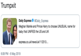 Trumpxit Daily Express Φ @Daily.Express Meghan Markle and Prince Harry to choose UNUSUAL name for baby that UNIFIES the US and UK express.co.uk/news/uk/112313.. 6:08 PM-6 May 2019