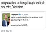 congratulations to the royal couple and their new baby, Colonialism Daily ExpressDaily_Express Meghan Markle and Prince Harry to choose UNUSUAL name for baby that UNIFIES the US and UK express.co.uk/news/uk/112313.. 4:01 PM-6 May 2019
