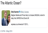 The Atlantic Ocean? Daily ExpressDaily_Express Meghan Markle and Prince Harry to choose UNUSUAL name for baby that UNIFIES the US and UK express.co.uk/news/uk/112313... 2:16 PM-6 May 2019