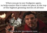 When you go to see Endgame again, to help ensure that it takes its place at the top of the highest grossing movies of all time Were in the spendgame now.