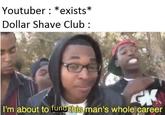 Youtuber : *exists* Dollar Shave Club I'm about to fundrtman's whole career this